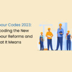 Labour Codes 2023: Decoding the New Labour Reforms and What It Means