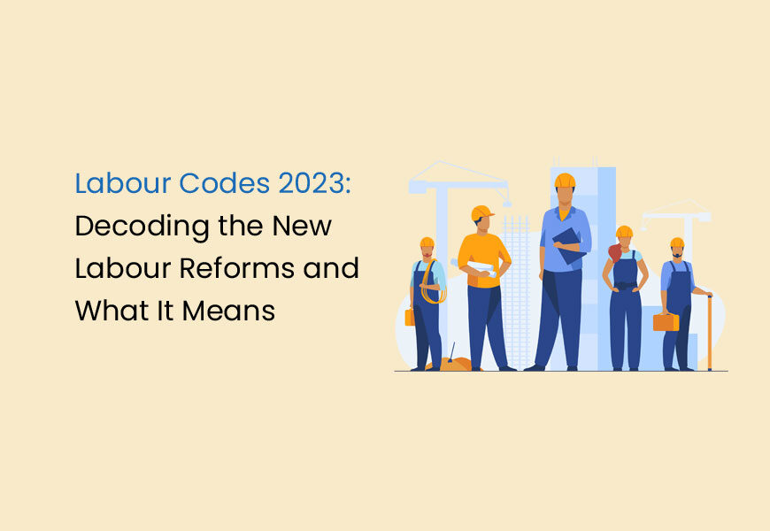 Labour Codes 2023: Decoding the New Labour Reforms and What It Means